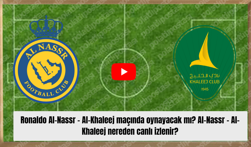 Ronaldo Al-Nassr - Al-Khaleej maçında oynayacak mı? Al-Nassr - Al-Khaleej nereden canlı izlenir?
