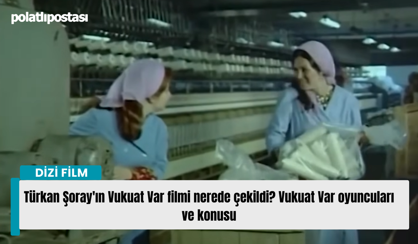 Türkan Şoray'ın Vukuat Var filmi nerede çekildi? Vukuat Var oyuncuları ve konusu