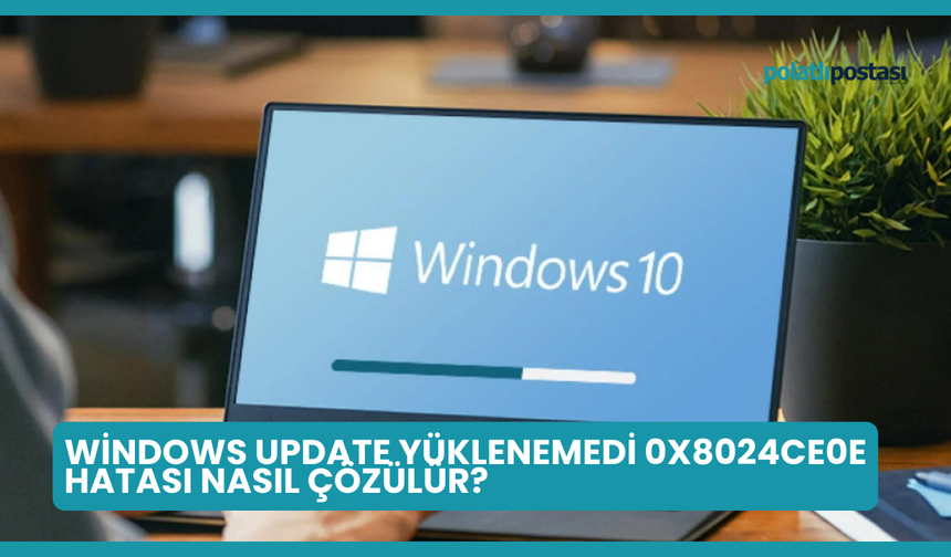 Windows Update Yüklenemedi 0x8024ce0e Hatası Nasıl Çözülür?