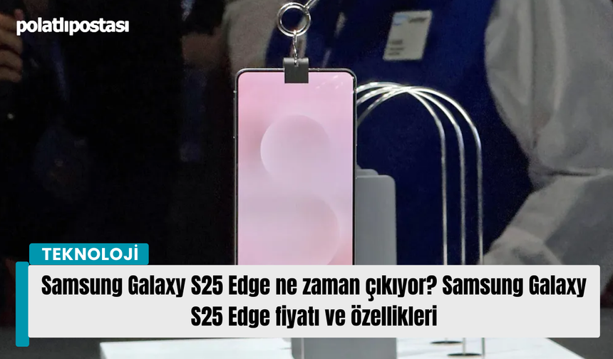 Samsung Galaxy S25 Edge ne zaman çıkıyor? Samsung Galaxy S25 Edge fiyatı ve özellikleri