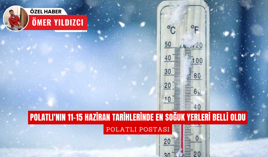 Polatlı'nın 11-15 Haziran tarihlerinde en soğuk yerleri belli oldu