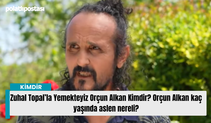 Zuhal Topal’la Yemekteyiz Orçun Alkan Kimdir? Orçun Alkan kaç yaşında aslen nereli?