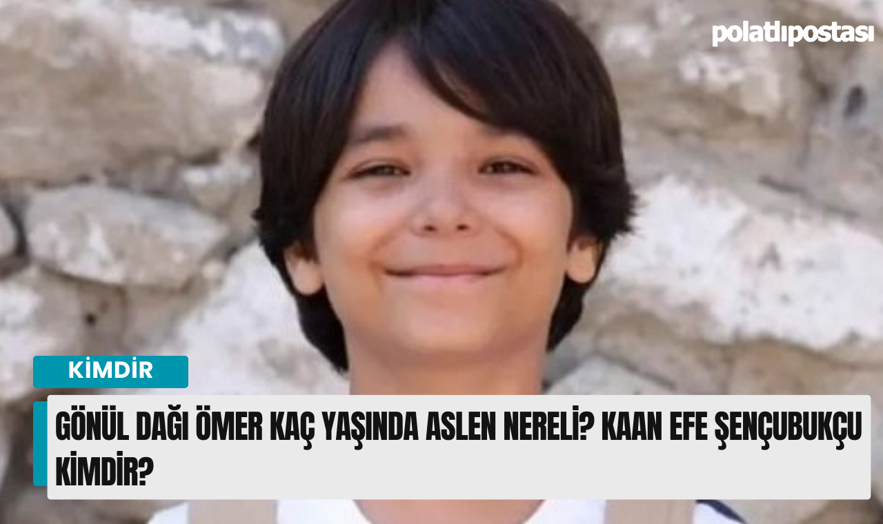 Gönül Dağı Ömer kaç yaşında aslen nereli? Kaan Efe Şençubukçu kimdir
