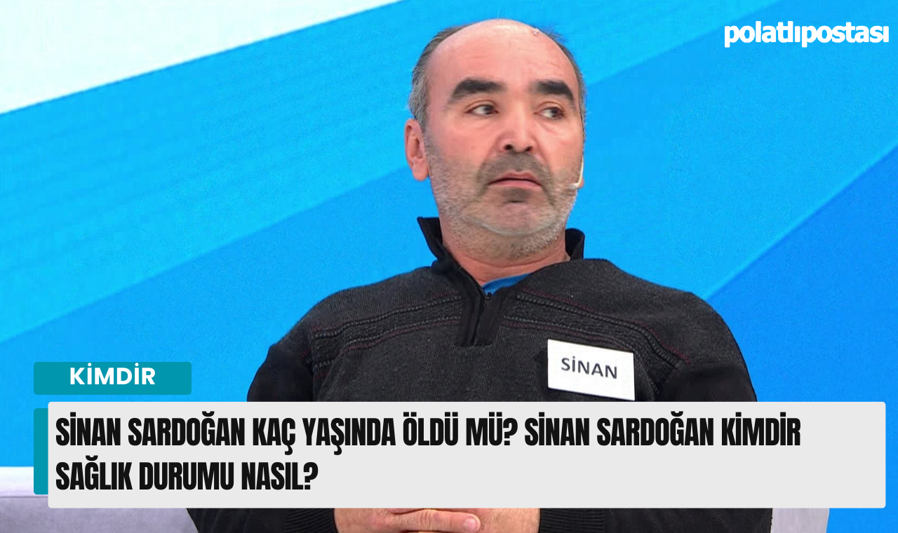 Sinan Sardoğan Kaç Yaşında öldü Mü? Sinan Sardoğan Kimdir Sağlık Durumu ...