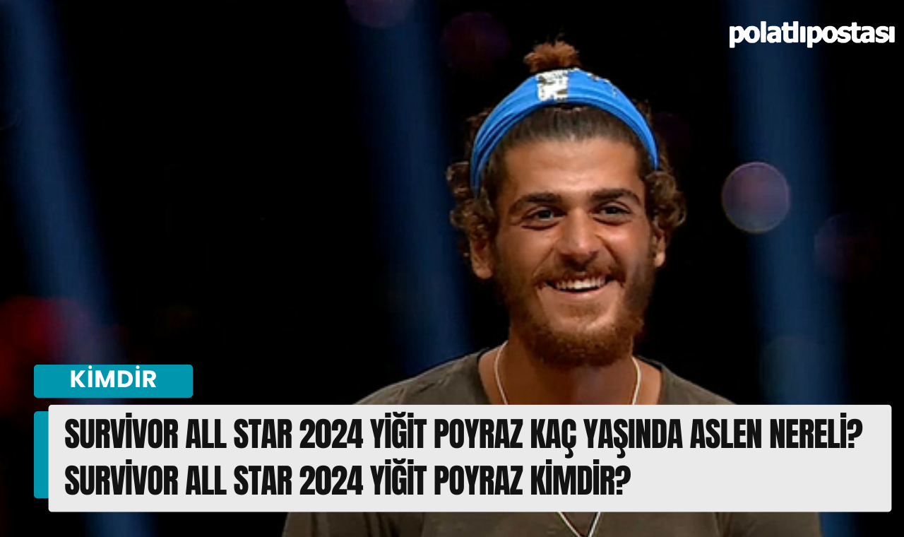 Survivor All Star 2024 Yiğit Poyraz kaç yaşında aslen nereli? Survivor