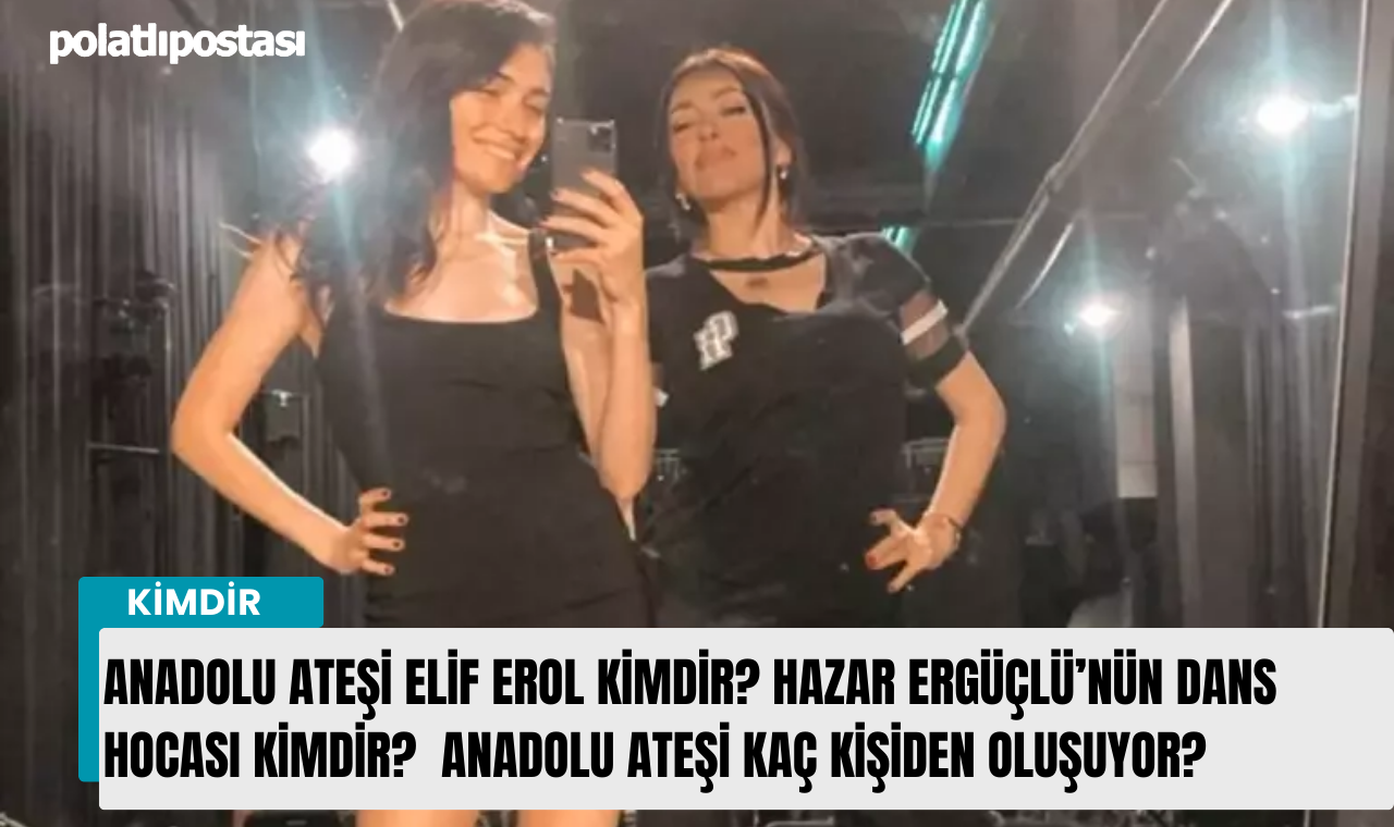 Anadolu Ateşi Elif Erol Kimdir Hazar Ergüçlünün Dans Hocası Kimdir Anadolu Ateşi Kaç Kişiden