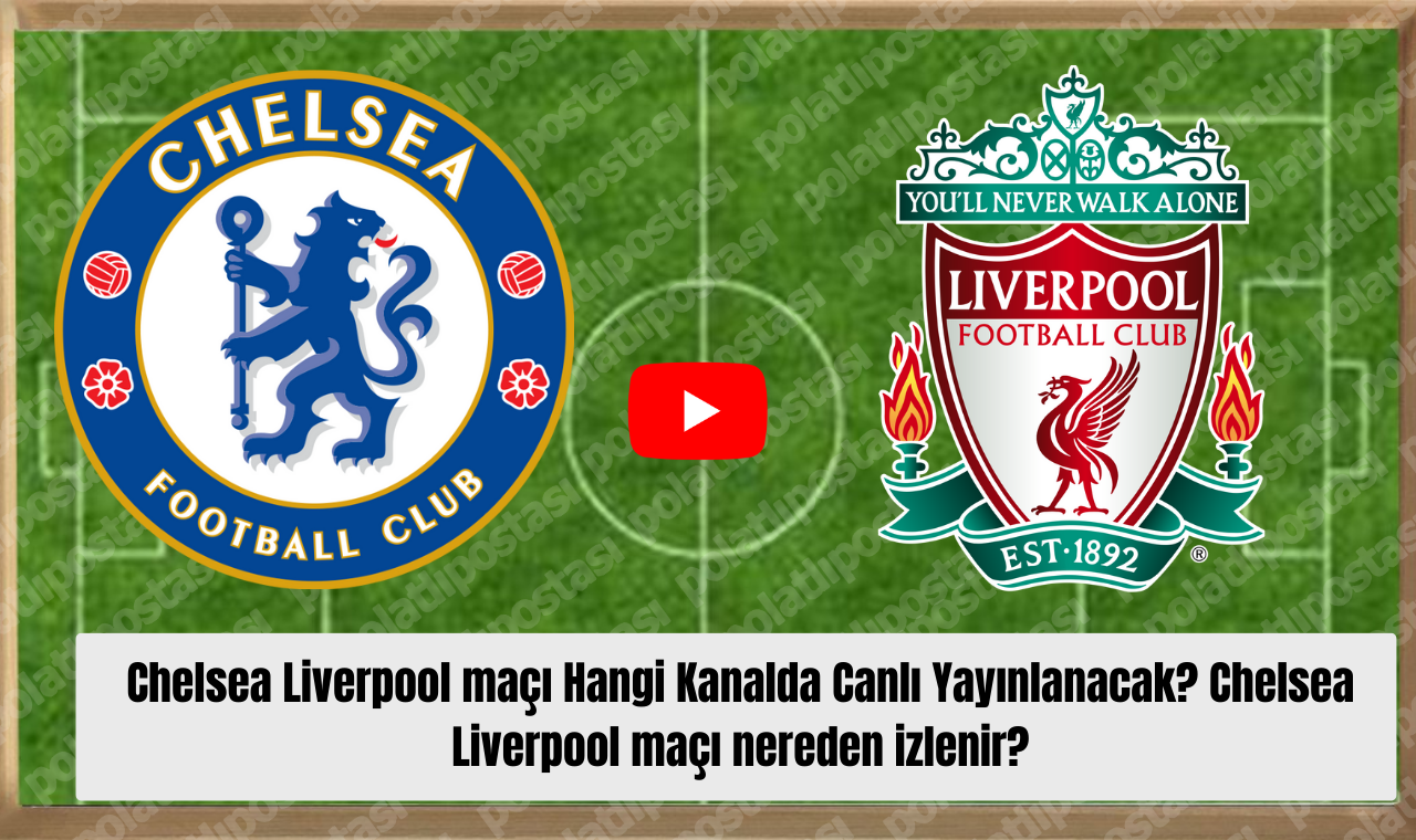 Chelsea Liverpool Maçı Hangi Kanalda Canlı Yayınlanacak Chelsea Liverpool Maçı Nereden Izlenir