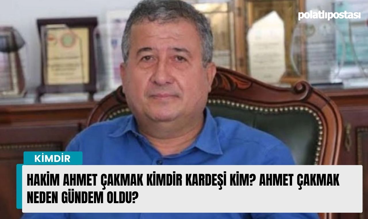 Hakim Ahmet Çakmak kimdir kardeşi kim? Ahmet Çakmak neden gündem oldu ...