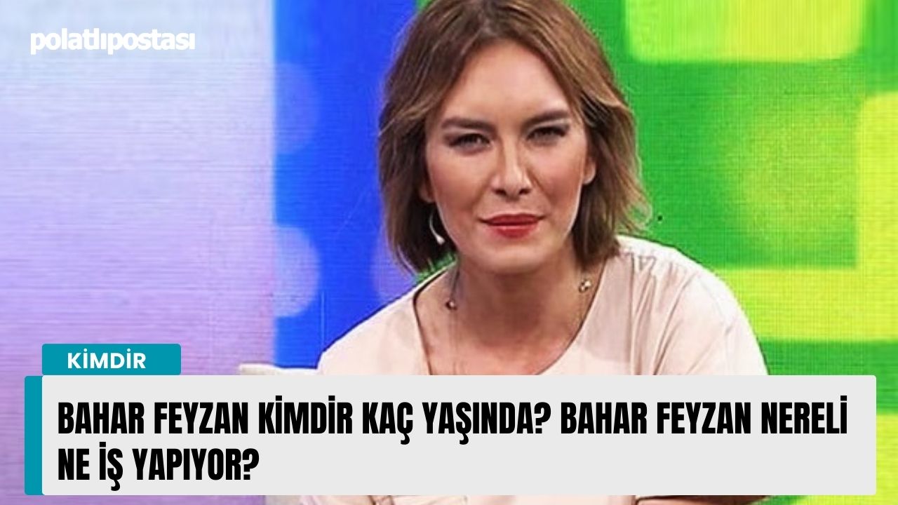 Bahar Feyzan kimdir kaç yaşında? Bahar Feyzan nereli ne iş yapıyor ...