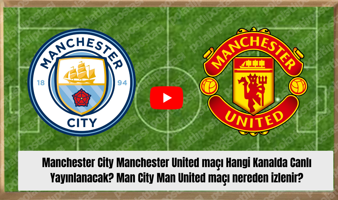 Manchester City Manchester United Maçı Hangi Kanalda Canlı Yayınlanacak Man City Man United Maçı Nereden Izlenir