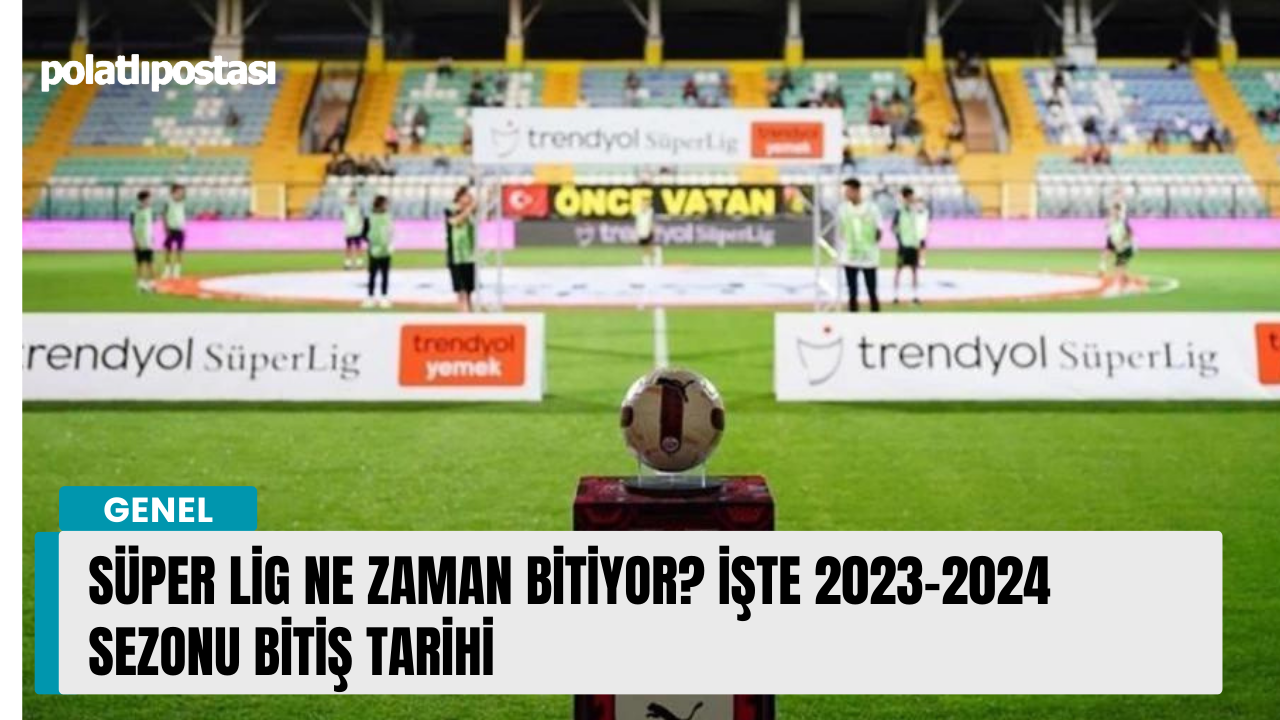 Süper Lig ne zaman bitiyor? İşte 20232024 sezonu bitiş tarihi