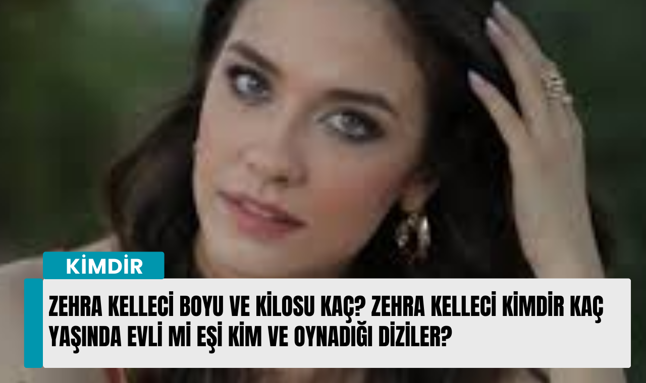 Zehra Kelleci Boyu Ve Kilosu Kaç? Zehra Kelleci Kimdir Kaç Yaşında Evli ...