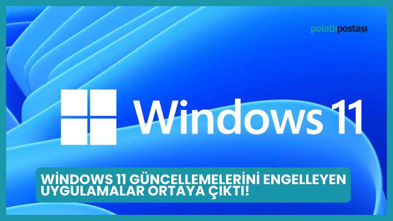 Windows 11 Güncellemelerini Engelleyen Uygulamalar Ortaya Çıktı Polatlı Postası 4390