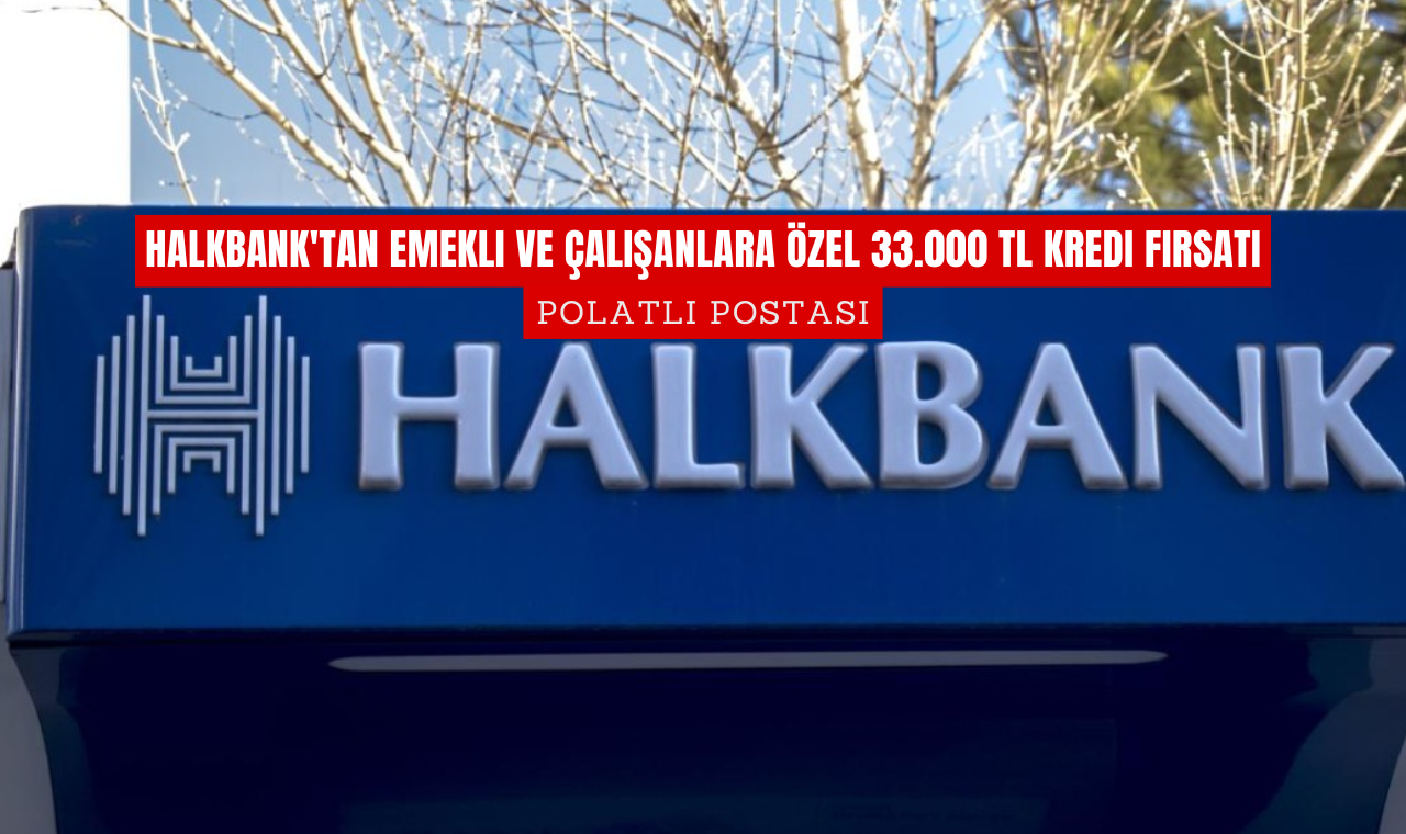 Halkbank'tan Emekli ve Çalışanlara Özel 33.000 TL Kredi Fırsatı