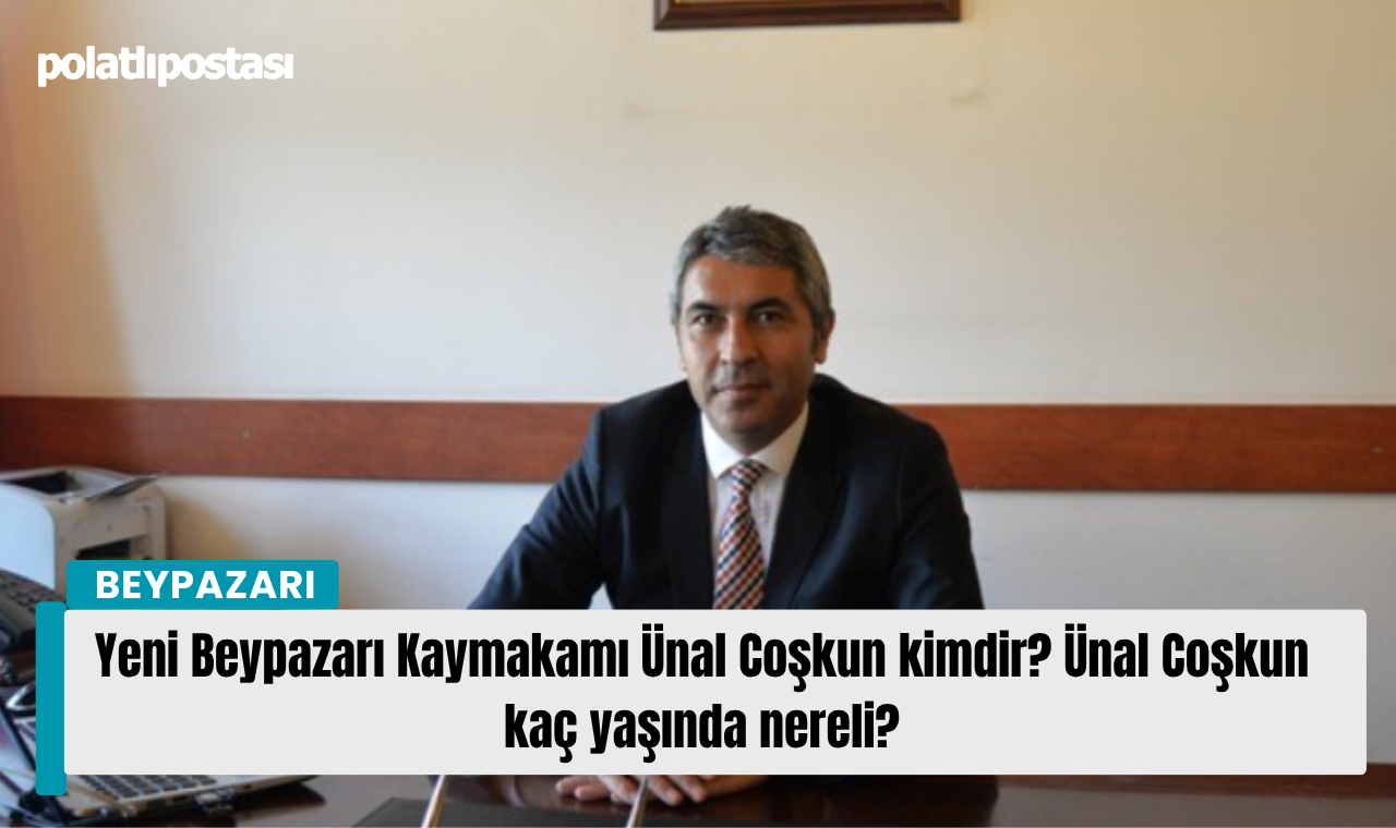 Yeni Beypazarı Kaymakamı Ünal Coşkun Kimdir Ünal Coşkun Kaç Yaşında Nereli